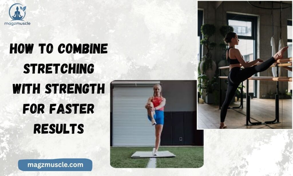How to Combine Stretching With Strength for Faster Results